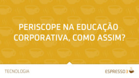 Periscope na Educação Corporativa, como assim?