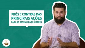 Prós e contras das principais ações para se desenvolver líderes