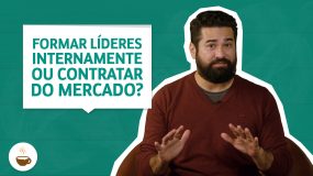 Formar líderes internamente ou contratar do mercado?